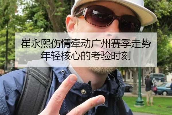 崔永熙伤情牵动广州赛季走势 年轻核心的考验时刻