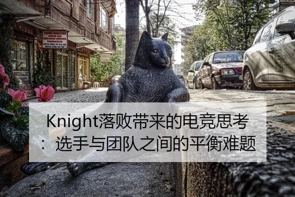 Knight落败带来的电竞思考：选手与团队之间的平衡难题